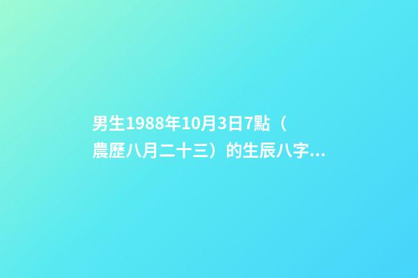 男生1988年10月3日7點（農歷八月二十三）的生辰八字是多少 88年農歷八月二十三出生的`今年命運如何？